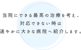 当院にできる最高の治療を考え、対応できない時は速やかに大きな病院へ紹介します。